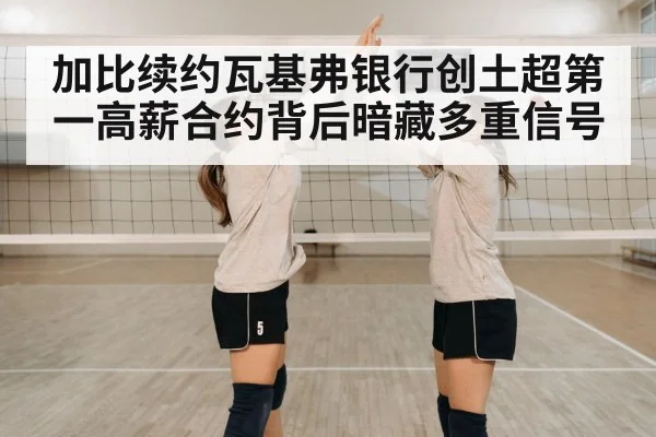 加比续约瓦基弗银行创土超第一高薪合约背后暗藏多重信号