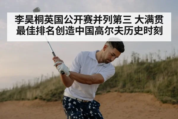 李昊桐英国公开赛并列第三 大满贯最佳排名创造中国高尔夫历史时刻