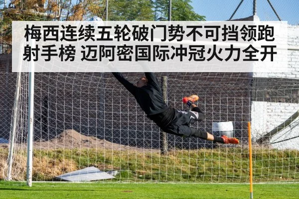 梅西连续五轮破门势不可挡领跑射手榜 迈阿密国际冲冠火力全开