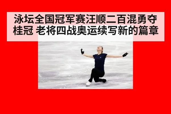 泳坛全国冠军赛汪顺二百混勇夺桂冠 老将四战奥运续写新的篇章