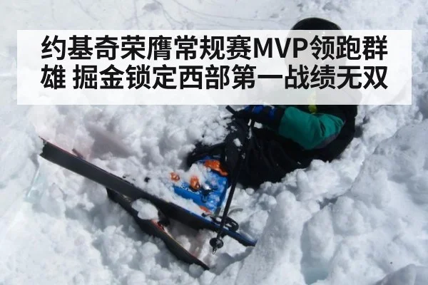 约基奇荣膺常规赛MVP领跑群雄 掘金锁定西部第一战绩无双